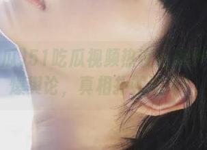 51吃瓜视频热议：国产黑料引爆舆论，真相扑朔迷离！