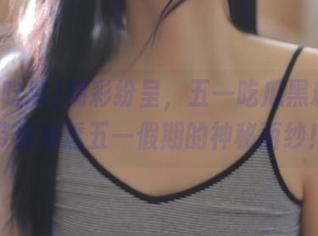 精彩纷呈，五一吃瓜黑料链接带你看透五一假期的神秘面纱！