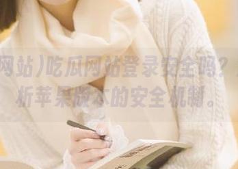 吃瓜网站登录安全吗？深入解析苹果版本的安全机制。